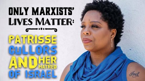 ONLY MARXISTS' LIVES MATTER: Patrisse Cullors and Her Hatred of Israel