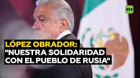 López Obrador se solidariza con Rusia tras el atentado terrorista en Moscú