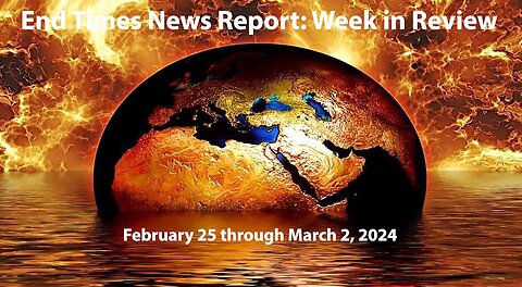 End Times News Report-Week in Review: 2/25-3/2/24