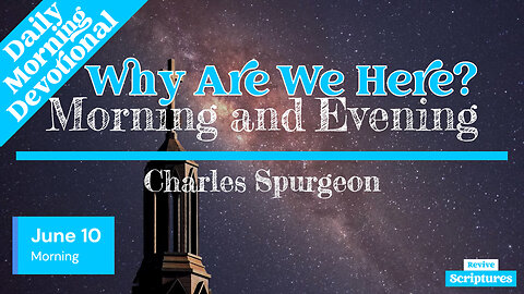 June 10 Morning Devotional | Why Are We Here? | Morning and Evening by Charles Spurgeon