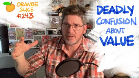 Orange Slice 243: DEADLY Confusion About VALUE