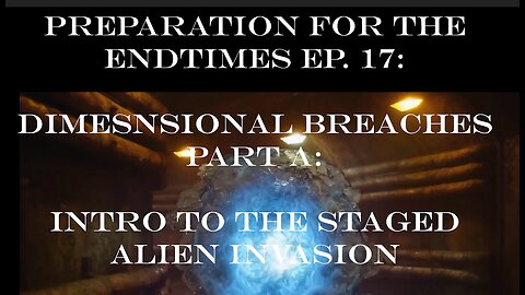 Preparation for The Endtimes Ep. 17 (w/audio): Dimensional Breaches pt a - Intro to Alien Invasion