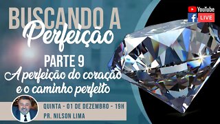 🔴 Buscando a perfeição - Parte 9 - A perfeição de coração e o caminho perfeito - Pr. Nilson Lima