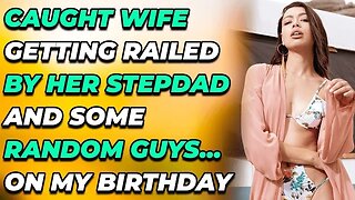 Caught Wife Getting Railed by Her STEPDAD And Some Random Guys... ON MY BIRTHDAY (Reddit Cheating)