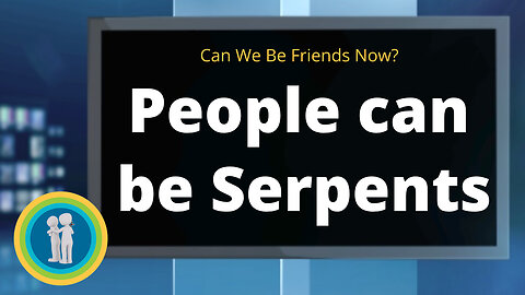 35 - People can be Serpents - Can We Be Friends Now?