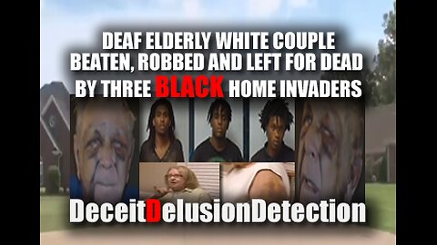 DEAF ELDERLY WHITE COUPLE BEATEN, ROBBED BY THREE BLACK HOME INVADERS-DECIETDELUSIONDETECTION