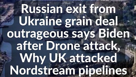 Russian exit from UKR grain deal outrageous says Biden after Drone attack,Why UK attacked Nordstream