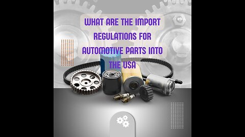 Import Regulations for Automotive Parts: A Guide for Buyers and Sellers