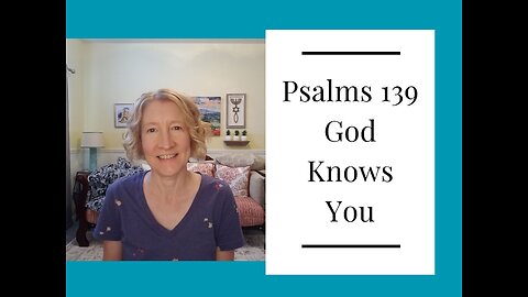 Psalm 139 - God Knows You, He Really Does
