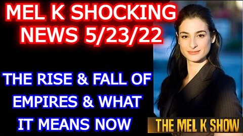 MEL K SHOW 5/24/22 - THE RISE & FALL OF EMPIRES & WHAT IT MEANS NOW