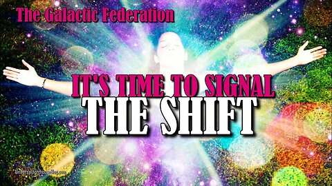 IT'S TIME TO SIGNAL THE SHIFT ~ The Galactic Federation