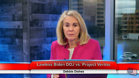 Lawless Biden DOJ vs. Project Veritas | Debbie Dishes 3.22.22