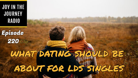 What dating should be about for LDS singles - Joy in the Journey Radio Program Clip - 16 Mar 22