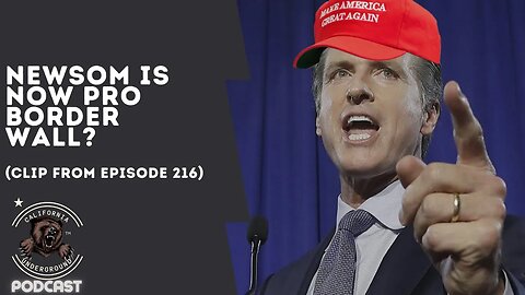Newsom is Now Pro Border Wall? (Clip from Episode 216)
