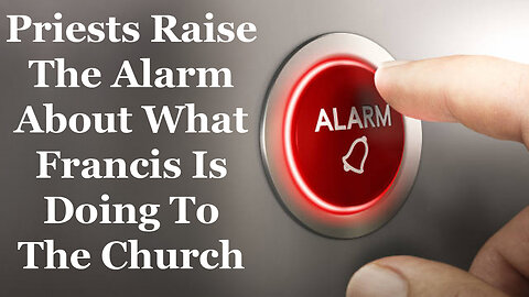 Priests Raise The Alarm About What Francis Is Doing To The Church