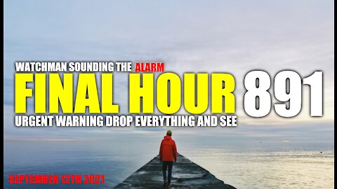FINAL HOUR 891 - URGENT WARNING DROP EVERYTHING AND WATCH - WATCHMAN SOUNDING THE ALARM
