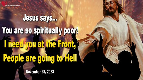 Nov 28, 2023 🙏 You are so spiritually poor!... I need you at the Front, People are going to Hell