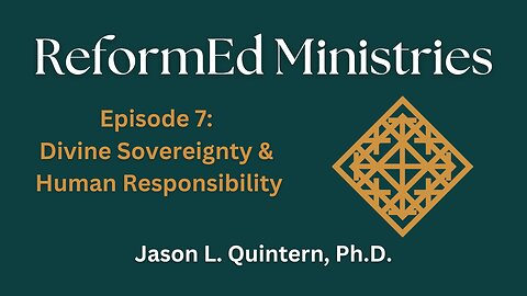 ReformEd Ministries: Episode 7 - Divine Sovereignty & Human Responsibility