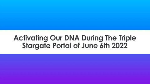 Activating Our DNA During The Triple Stargate Portal of June 6th 2022