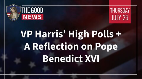 The Good News - July 25th, 2024: VP Harris’ High Polls, A Reflection on Pope Benedict XVI + More!