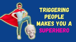 Triggering People Makes You a Superhero!