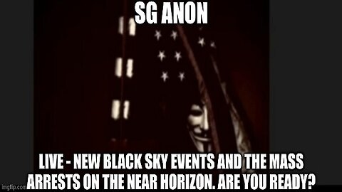 SG Anon: LIVE - New Black Sky Events and the Mass Arrests on the Near Horizon. Are You Ready?