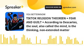 TIKTOK RELIGION THEORIEN = FEAR AND GUILT = According to Descartes, the soul, also called the mind,