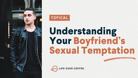 Understanding Your Boyfriend’s Sexual Temptation