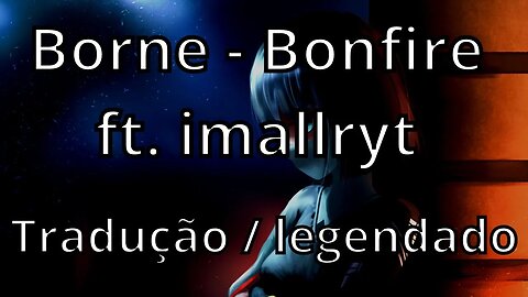 borne - Bonfire ft. imallryt ( Tradução / legendado )