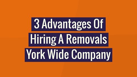 3 Advantages Of Hiring A Removals York Wide Company