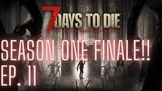 7 Days To Die: Episode 11, Season one finale!!