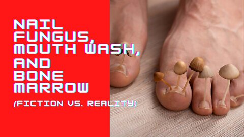 Nail Fungus, Mouth Wash, and Bone Marrow (fiction vs reality)