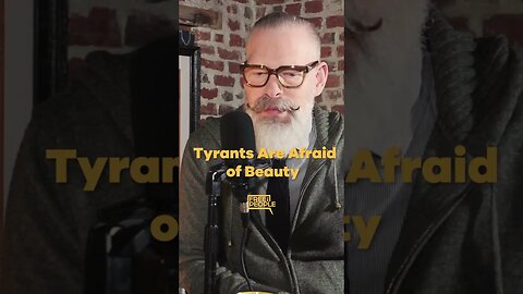 Tyrants Are Afraid of Beauty