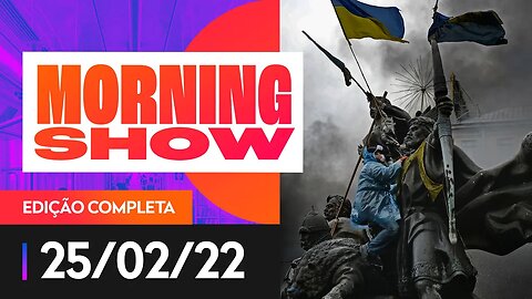 RÚSSIA AVANÇA CONTRA UCRÂNIA - MORNING SHOW - 25/02/2022