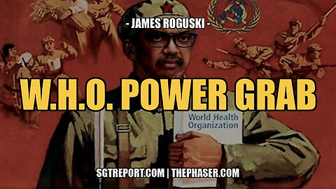 THE W.H.O. POWER GRAB ACCELERATES -- JAMES ROGUSKI