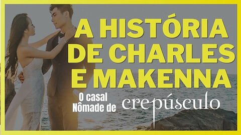 A história de Charles e Makenna o casal Nômade de A saga Crepúsculo