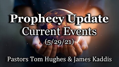 Prophecy Update – Current Events – (5/29/21)