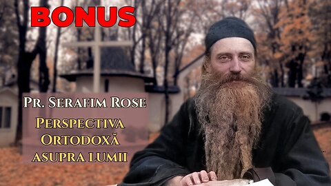 Pr. Serafim Rose - Perspectiva ortodoxă asupra lumii (integral)