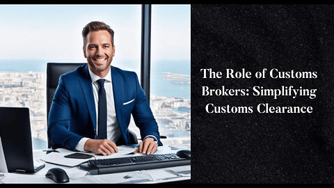 Title: Streamlining Customs Clearance: The Crucial Role of Customs Brokers