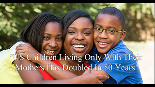 "US Children Living Only With Their Mothers Has Doubled In 50 Years"