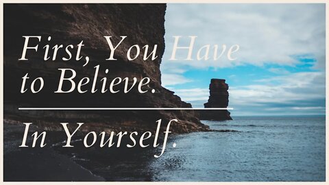 First, You Have to Believe. In Yourself.
