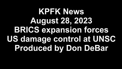 KPFK News, August 28, 2023 - BRICS expansion forces, US damage control at UNSC
