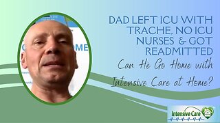 Dad Left ICU with Trache, no ICU Nurses,&Got Readmitted. Can He Go Home with Intensive Care at Home?