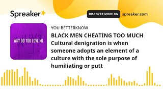 BLACK MEN CHEATING TOO MUCH Cultural denigration is when someone adopts an element of a culture with