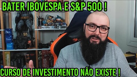 Bater Ibovespa e S&P 500 ! Curso de Investimento Não Existe !
