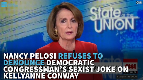 Nancy Pelosi Refuses To Denounce Democratic Congressman’s Sexist Joke On Kellyanne Conway