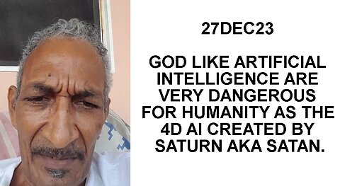 27DEC23 GOD LIKE ARTIFICIAL INTELLIGENCE ARE VERY DANGEROUS FOR HUMANITY AS THE 4D AI CREATED BY SAT