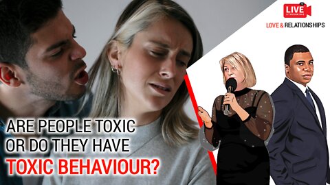 Are people toxic or do they have toxic behaviour?