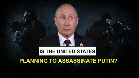Will the United States “assassinate” President Vladimir Putin.