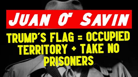 Juan O' Savin Intel: Trump's Flag = Occupied Territory + Take No Prisoners!